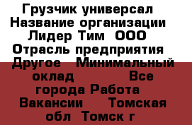 Грузчик-универсал › Название организации ­ Лидер Тим, ООО › Отрасль предприятия ­ Другое › Минимальный оклад ­ 8 000 - Все города Работа » Вакансии   . Томская обл.,Томск г.